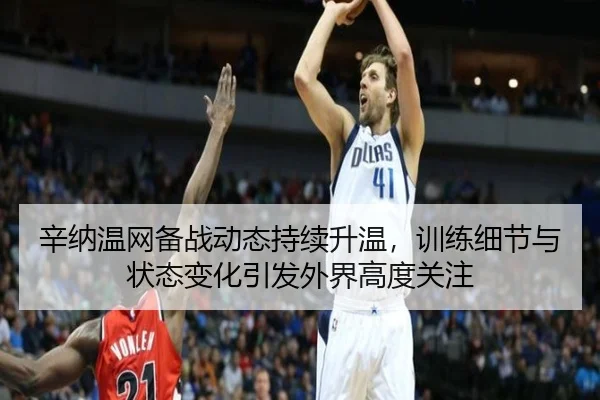辛纳温网备战动态持续升温，训练细节与状态变化引发外界高度关注